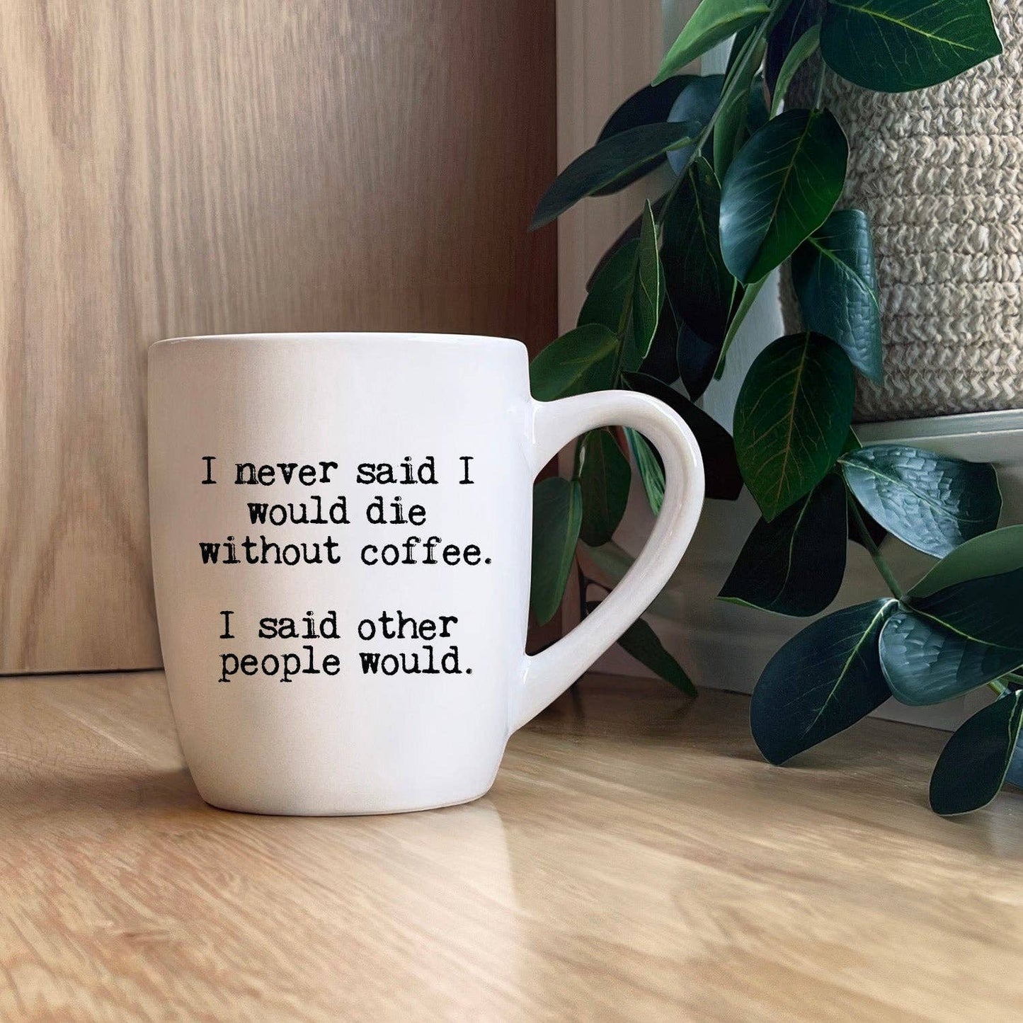 I never said I would die without coffee. I said other...