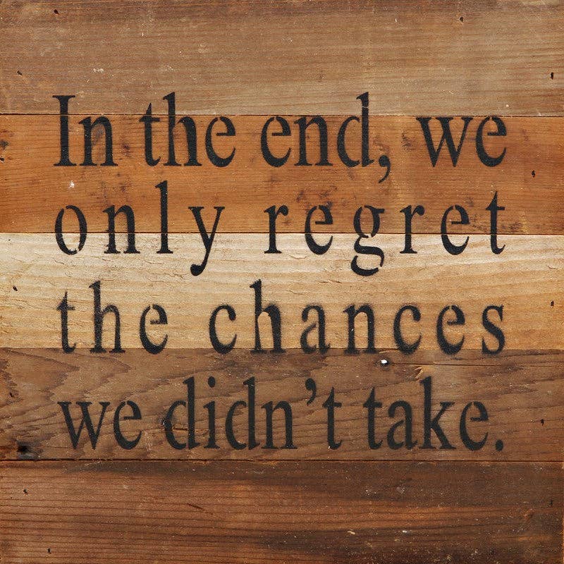 In the end, we only regret the chances we didn't take