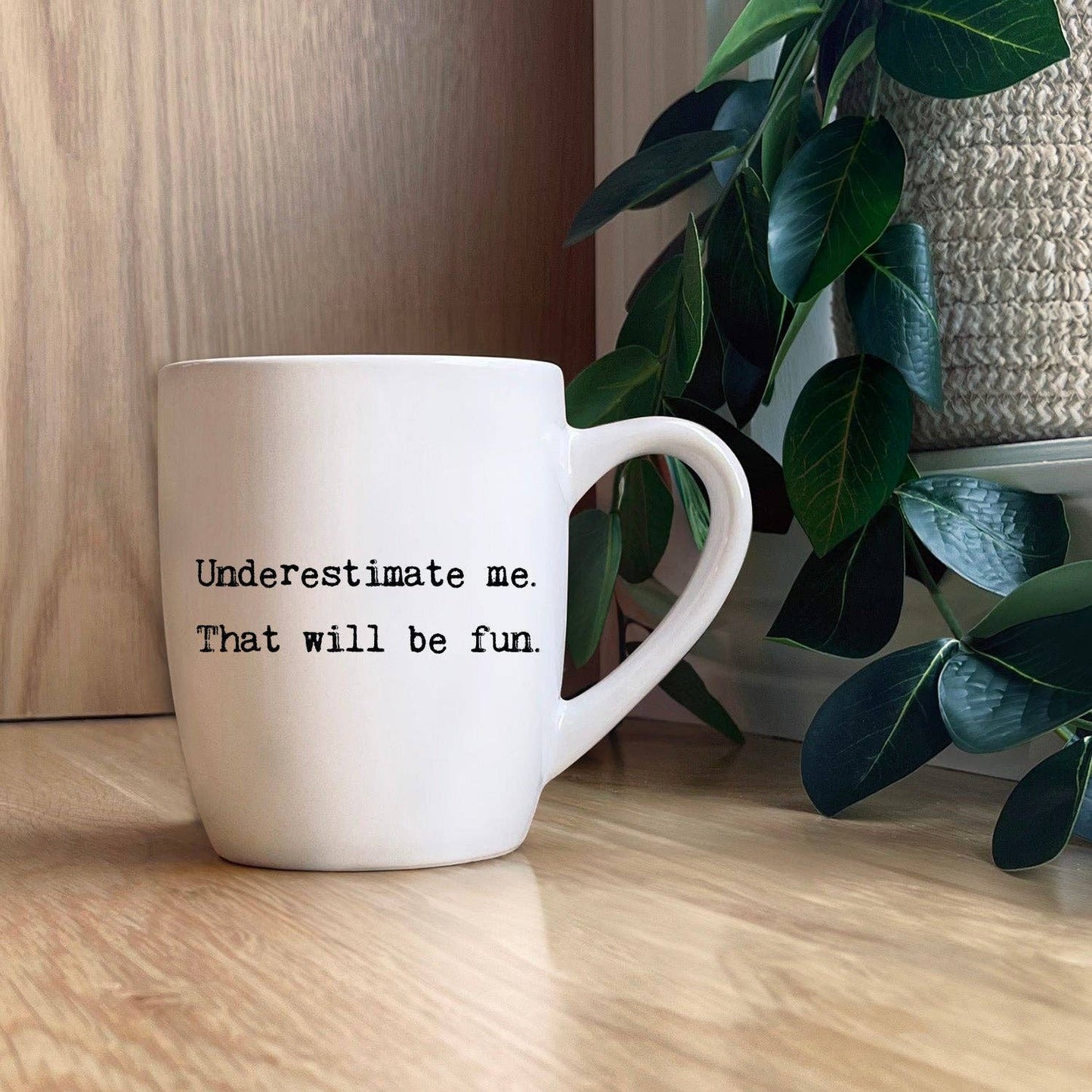 Underestimate me. That will be fun.