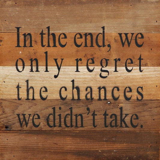 In the end, we only regret the chances we didn't take
