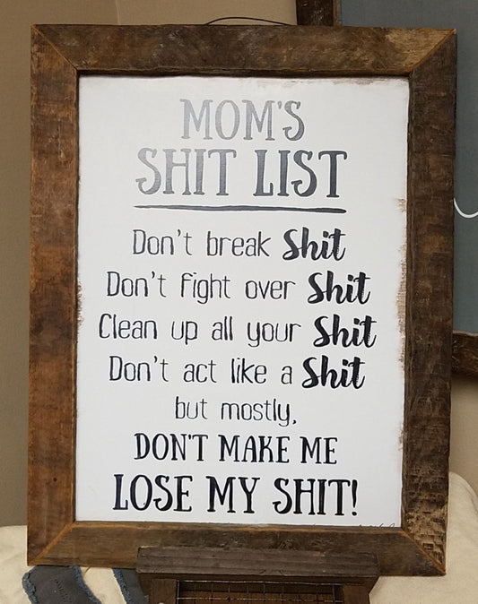 Beautiful print with multiple frame selections to choose from. This is a great print for any home that reads, "Mom's Shit List - Don't break shit, Don't fight over shit, Clean up all your shit, Don't act like a shit, But mostly - Don't make me lose my shit!”.
