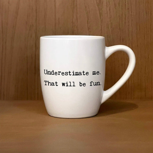 Underestimate me. That will be fun.