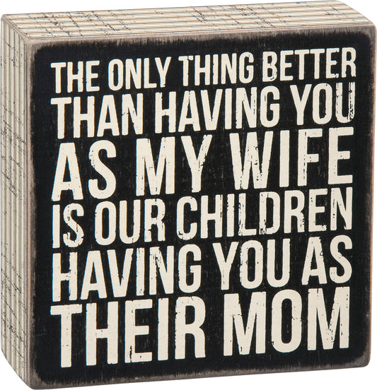 A classic black and white wooden box sign featuring a distressed "The Only Thing Better Than Having You As My Wife Is Our Children Having You As Their Mom" sentiment with striped trim designs.