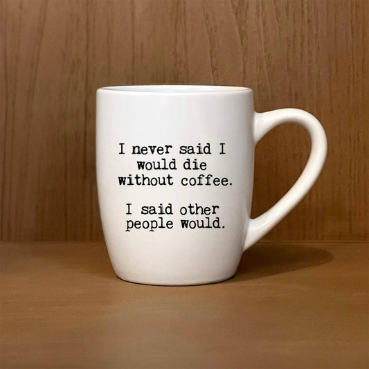 I never said I would die without coffee. I said other...